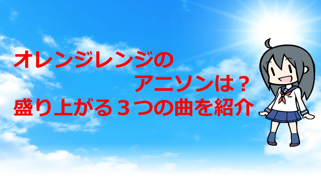 オレンジレンジのアニソンは 盛り上がる３つの曲を紹介 Kamikaze Blog