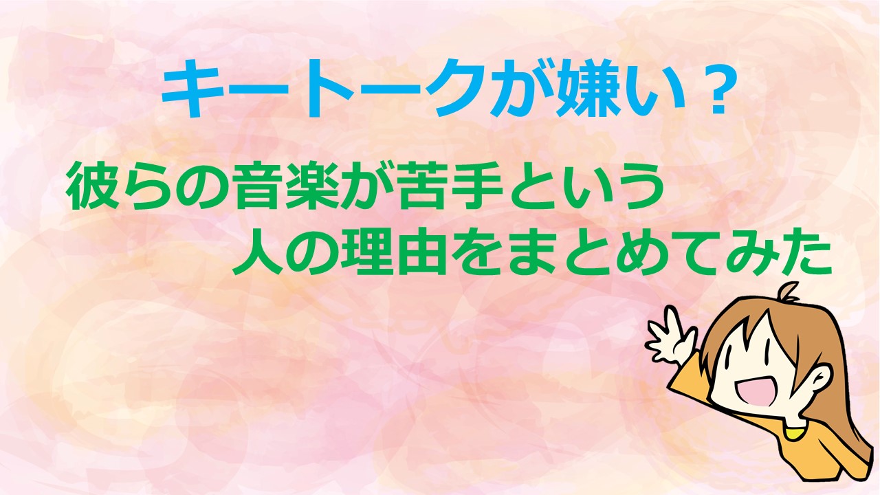 キートークが嫌い 彼らの音楽が苦手という人の理由をまとめてみた Kamikaze Blog