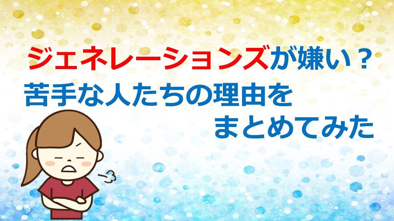 ジェネレーションズが嫌い 苦手な人たちの理由をまとめてみた Kamikaze Blog