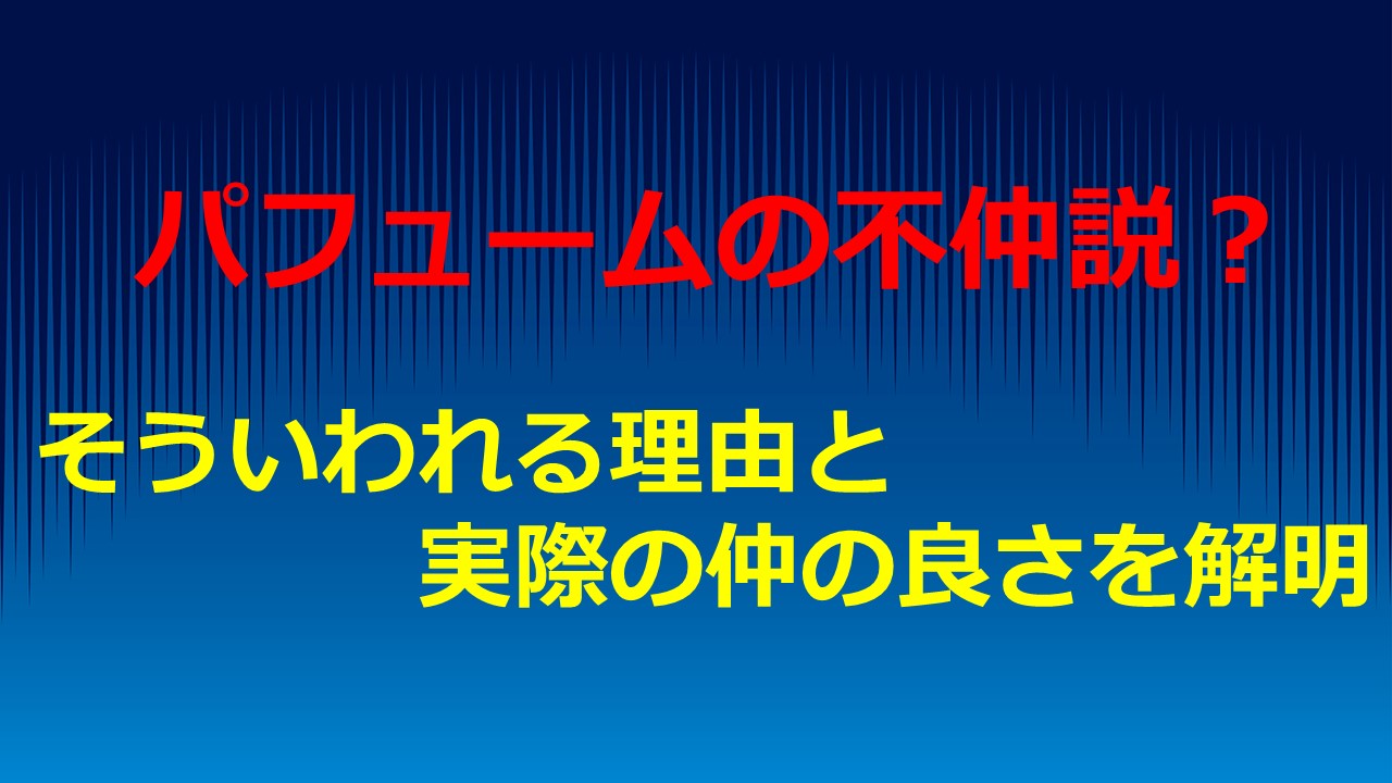 パフュームの不仲説 そういわれる理由と実際の仲の良さを解明 Kamikaze Blog