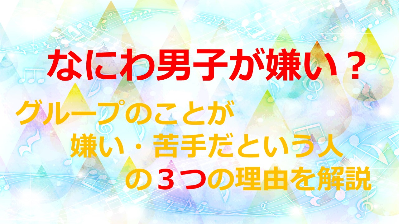 なにわ男子が嫌い グループのことが嫌い 苦手だという人の３つの理由を解説 Kamikaze Blog