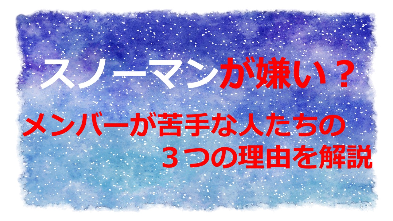 スノーマンが嫌い メンバーが苦手な人たちの３つの理由を解説 Kamikaze Blog