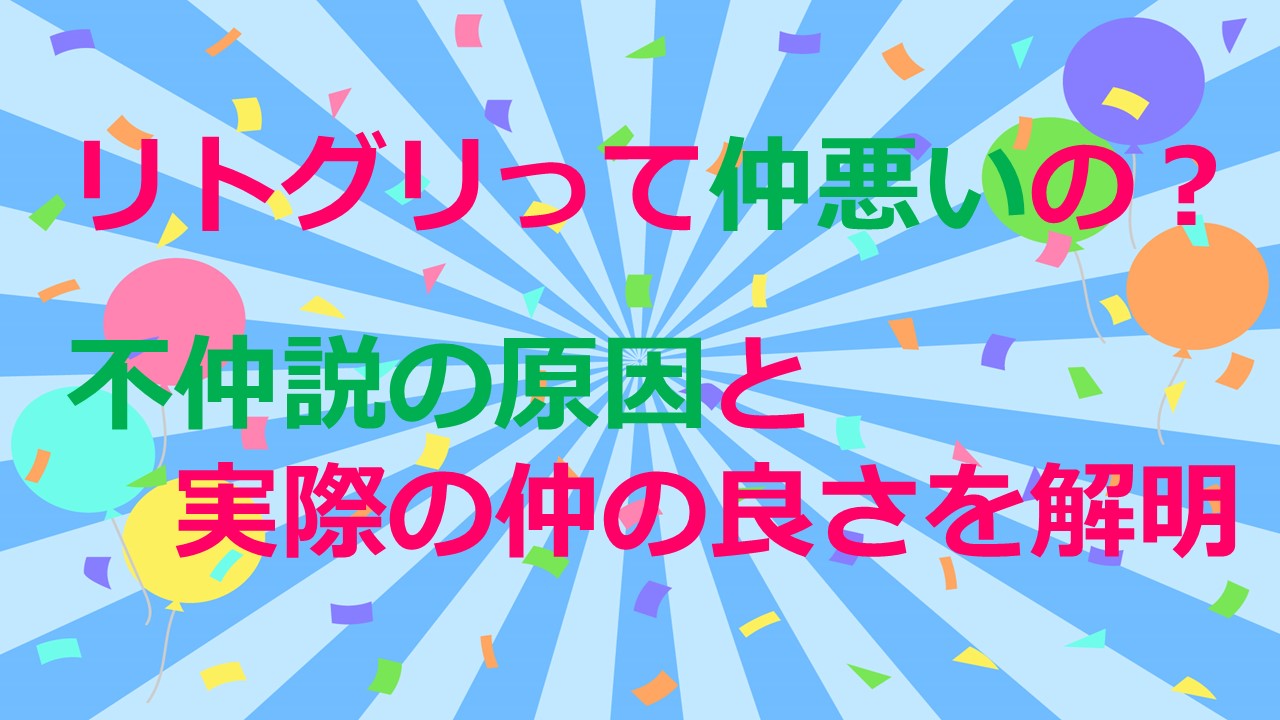 リトグリって仲悪いの 不仲説の原因と実際の仲の良さを解明 Kamikaze Blog